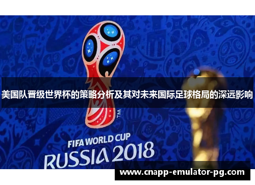 美国队晋级世界杯的策略分析及其对未来国际足球格局的深远影响