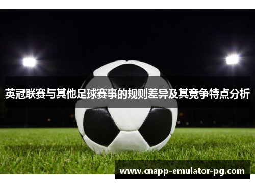 英冠联赛与其他足球赛事的规则差异及其竞争特点分析