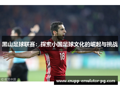 黑山足球联赛：探索小国足球文化的崛起与挑战