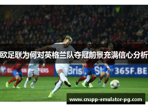 欧足联为何对英格兰队夺冠前景充满信心分析