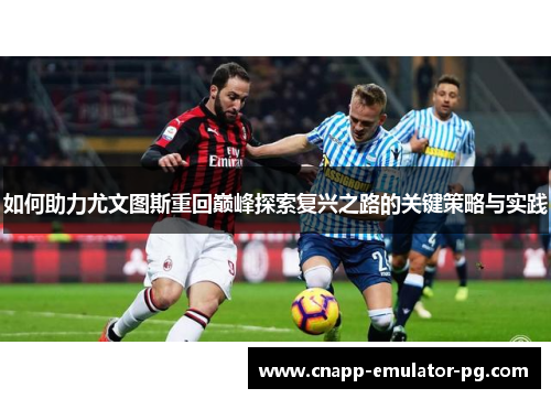 如何助力尤文图斯重回巅峰探索复兴之路的关键策略与实践