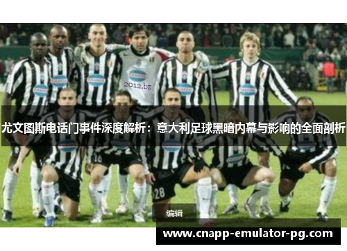 尤文图斯电话门事件深度解析：意大利足球黑暗内幕与影响的全面剖析