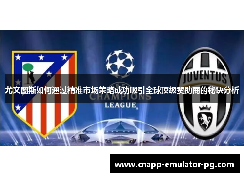 尤文图斯如何通过精准市场策略成功吸引全球顶级赞助商的秘诀分析
