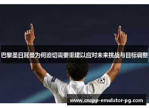 巴黎圣日耳曼为何迫切需要重建以应对未来挑战与目标调整