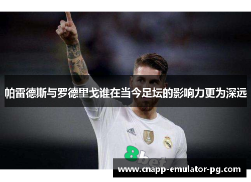 帕雷德斯与罗德里戈谁在当今足坛的影响力更为深远