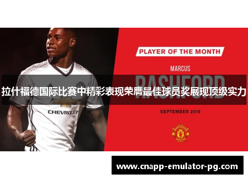 拉什福德国际比赛中精彩表现荣膺最佳球员奖展现顶级实力