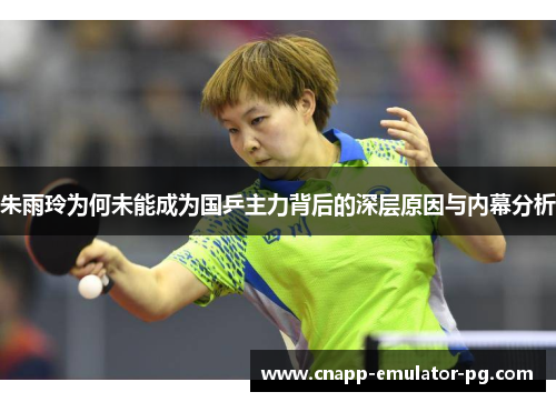 朱雨玲为何未能成为国乒主力背后的深层原因与内幕分析