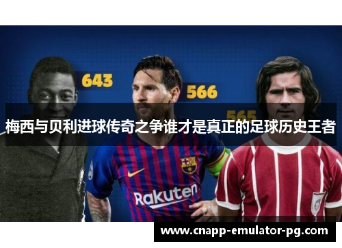 梅西与贝利进球传奇之争谁才是真正的足球历史王者