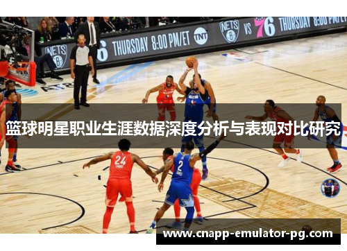 篮球明星职业生涯数据深度分析与表现对比研究