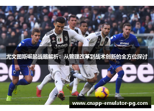 尤文图斯崛起战略解析：从管理改革到战术创新的全方位探讨
