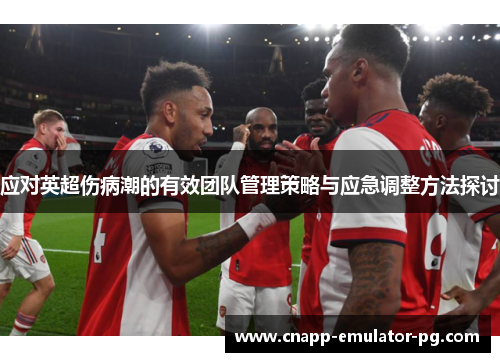 应对英超伤病潮的有效团队管理策略与应急调整方法探讨