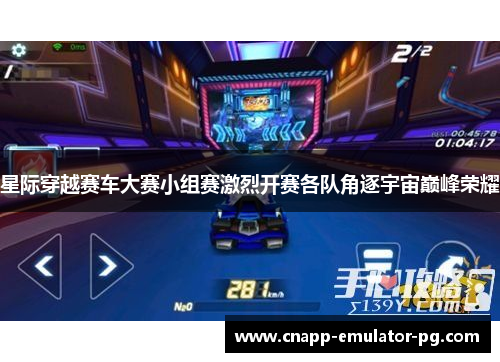 星际穿越赛车大赛小组赛激烈开赛各队角逐宇宙巅峰荣耀