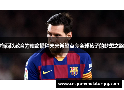 梅西以教育为使命播种未来希望点亮全球孩子的梦想之路