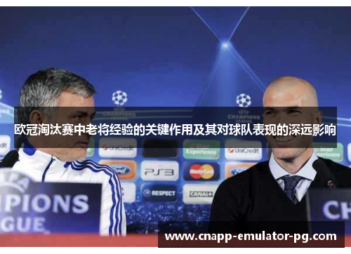 欧冠淘汰赛中老将经验的关键作用及其对球队表现的深远影响