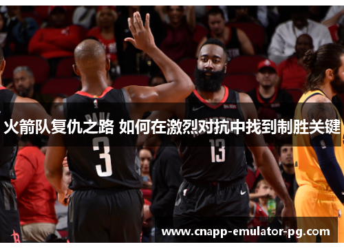 火箭队复仇之路 如何在激烈对抗中找到制胜关键