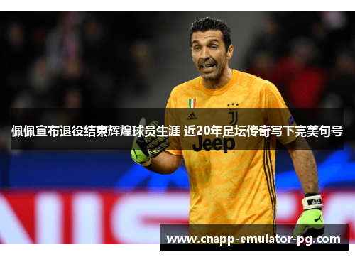 佩佩宣布退役结束辉煌球员生涯 近20年足坛传奇写下完美句号