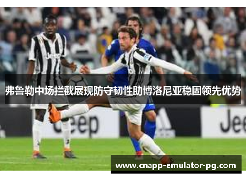 弗鲁勒中场拦截展现防守韧性助博洛尼亚稳固领先优势