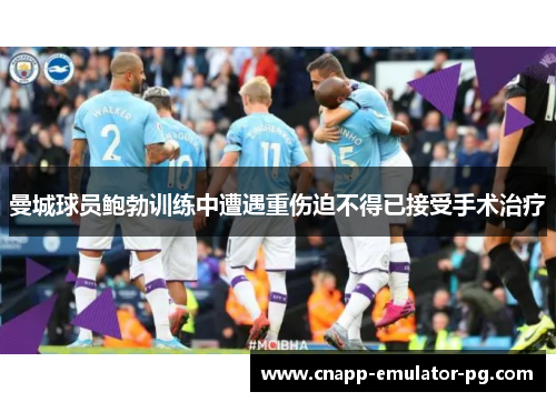 曼城球员鲍勃训练中遭遇重伤迫不得已接受手术治疗