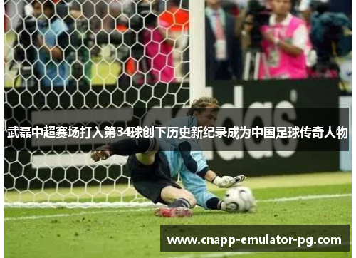 武磊中超赛场打入第34球创下历史新纪录成为中国足球传奇人物